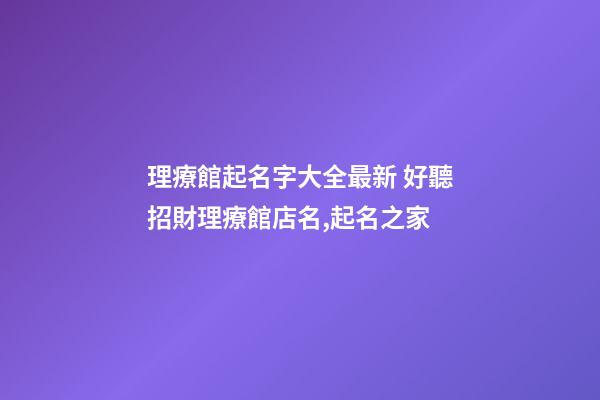 理療館起名字大全最新 好聽招財理療館店名,起名之家-第1張-店鋪起名-玄機派